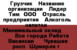 Грузчик › Название организации ­ Лидер Тим, ООО › Отрасль предприятия ­ Алкоголь, напитки › Минимальный оклад ­ 18 000 - Все города Работа » Вакансии   . Чувашия респ.,Шумерля г.